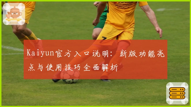 Kaiyun官方入口说明：新版功能亮点与使用技巧全面解析