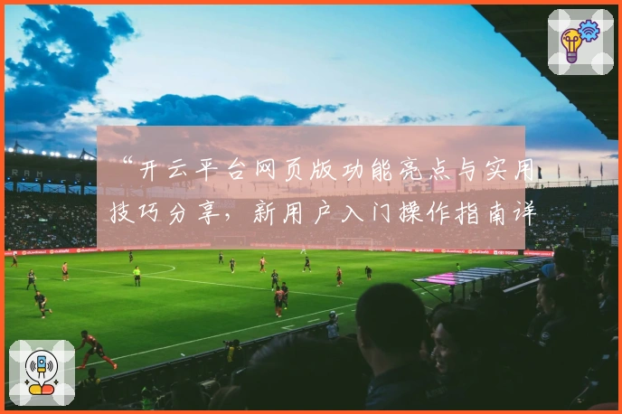 “开云平台网页版功能亮点与实用技巧分享，新用户入门操作指南详解”