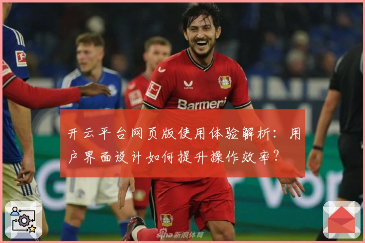 开云平台网页版使用体验解析：用户界面设计如何提升操作效率？