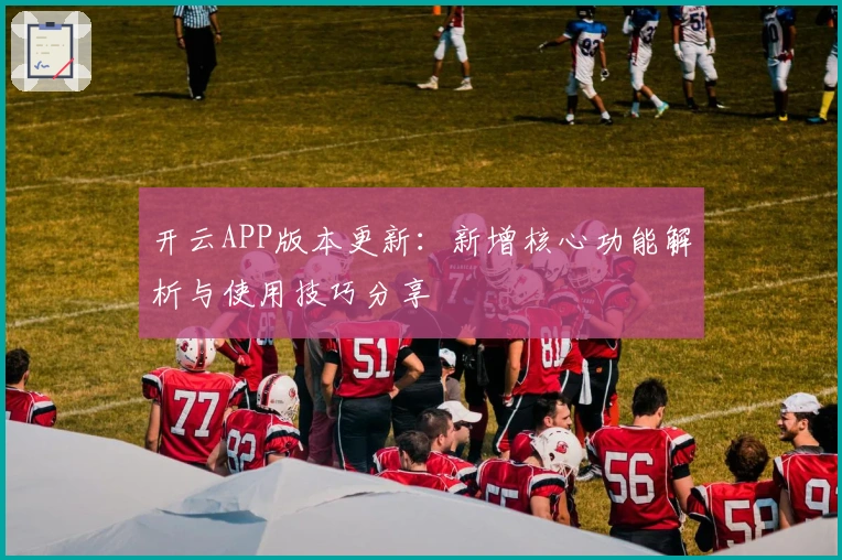 开云APP版本更新：新增核心功能解析与使用技巧分享