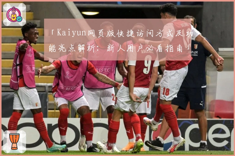 「Kaiyun网页版快捷访问方式及功能亮点解析：新人用户必看指南」