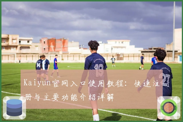 Kaiyun官网入口使用教程：快速注册与主要功能介绍详解