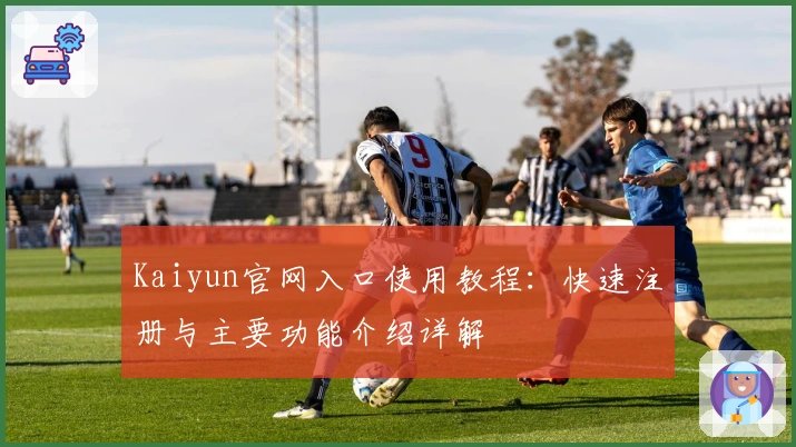 Kaiyun官网入口使用教程：快速注册与主要功能介绍详解