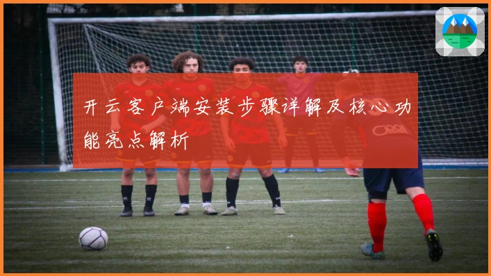 开云客户端安装步骤详解及核心功能亮点解析